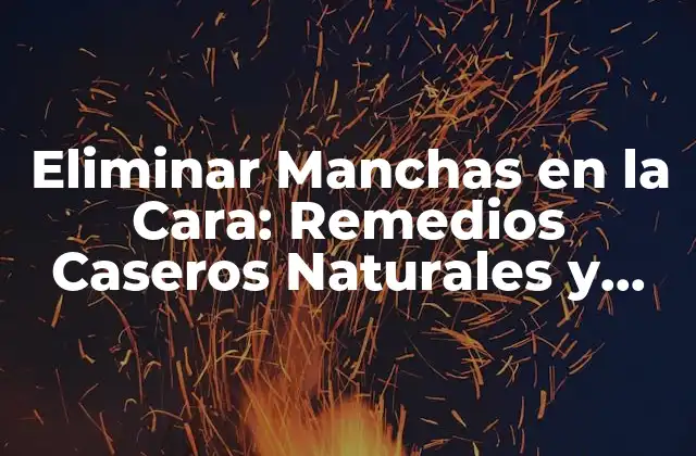 Eliminar Manchas en la Cara: Remedios Caseros Naturales y Efectivos