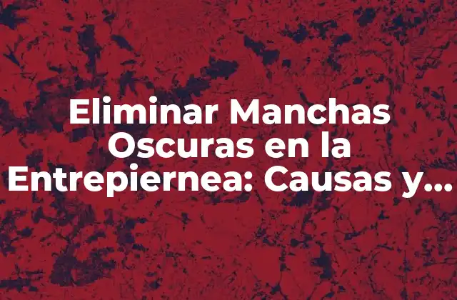 Eliminar Manchas Oscuras en la Entrepiernea: Causas y Tratamientos