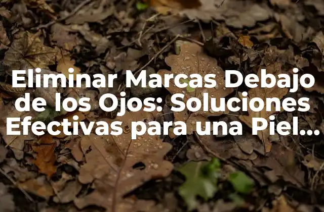 Eliminar Marcas Debajo de los Ojos: Soluciones Efectivas para una Piel Más Radiante