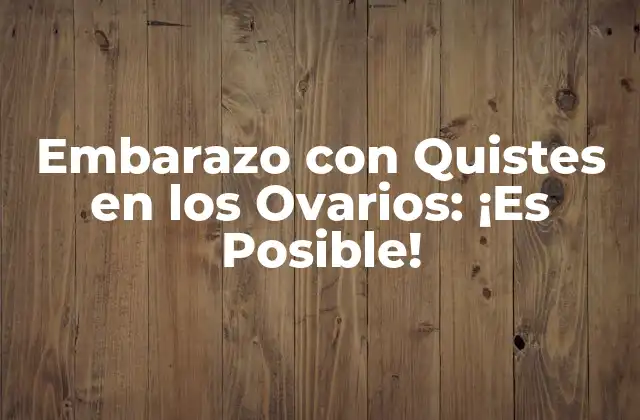 Embarazo con Quistes en los Ovarios: ¡es Posible!