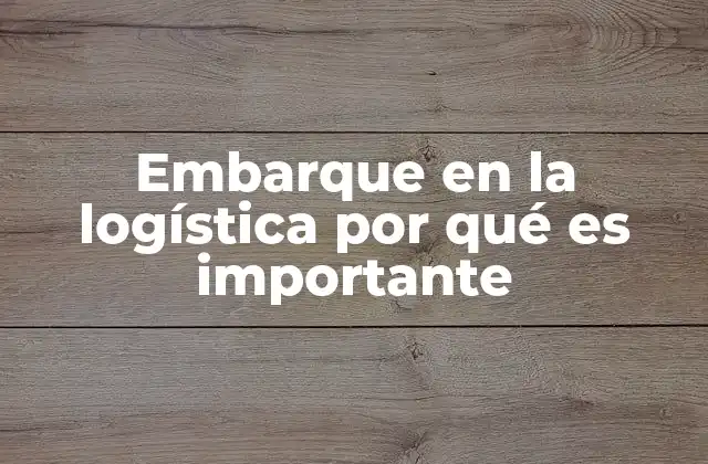 Embarque en la Logística por Qué es Importante