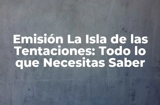 Emisión la Isla de las Tentaciones: Todo Lo que Necesitas Saber