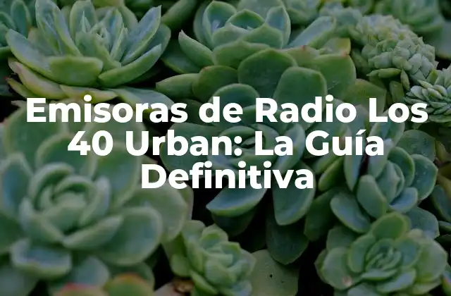 Emisoras de Radio los 40 Urban: la Guía Definitiva