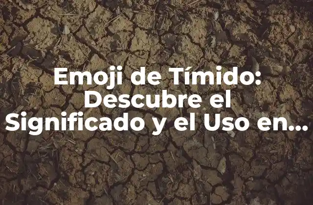 Emoji de Tímido: Descubre el Significado y el Uso en la Comunicación Digital