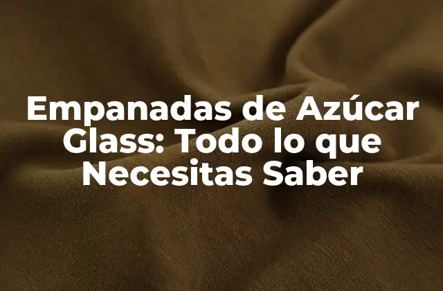Empanadas de Azúcar Glass: Todo Lo que Necesitas Saber
