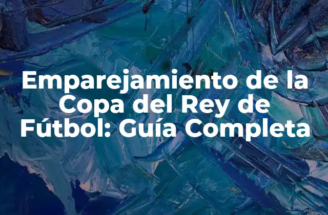 Emparejamiento de la Copa Del Rey de Fútbol: Guía Completa