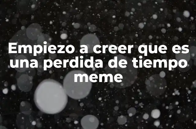 Empiezo a Creer que es una Perdida de Tiempo Meme 2 El meme como fenómeno cultural digital
