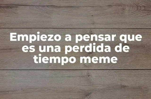 Empiezo a Pensar que es una Perdida de Tiempo Meme