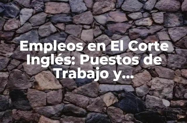 Empleos en el Corte Inglés: Puestos de Trabajo y Oportunidades Laborales