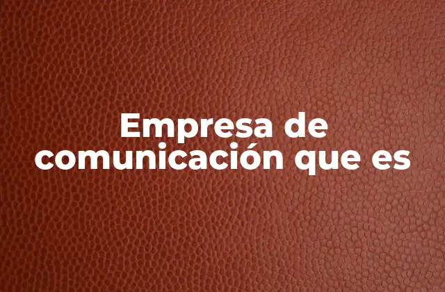 Empresa de Comunicación que es