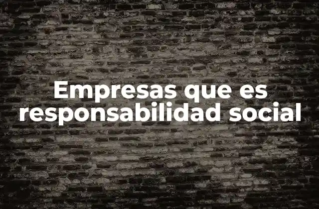 Empresas que es Responsabilidad Social