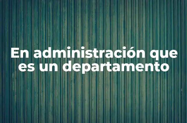La importancia de los departamentos en la estructura empresarial