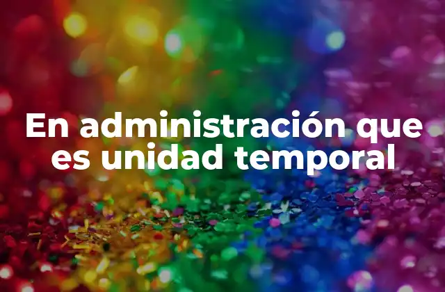 En Administración que es Unidad Temporal