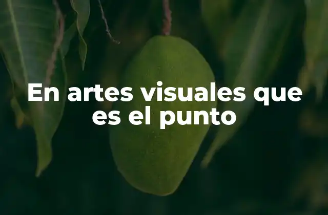 En Artes Visuales que es el Punto