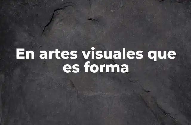 En Artes Visuales que es Forma