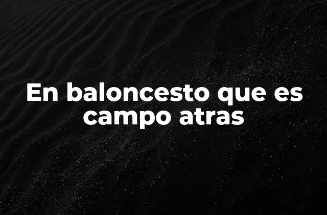 En Baloncesto que es Campo Atras 2 La importancia de dominar el campo atrás en baloncesto