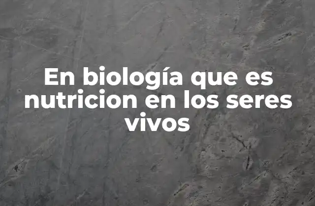 En Biología que es Nutricion en los Seres Vivos