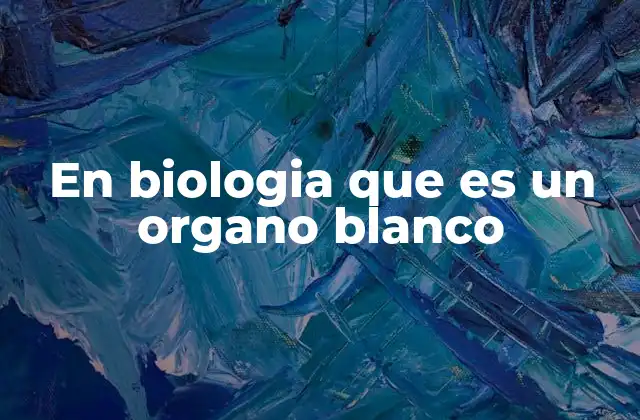 En Biologia que es un Organo Blanco