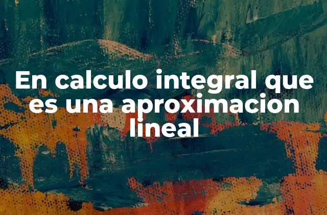 En Calculo Integral que es una Aproximacion Lineal
