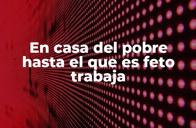 En Casa Del Pobre hasta el que es Feto Trabaja