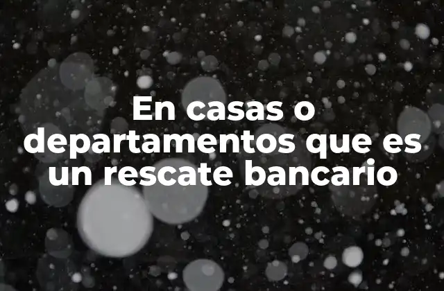 En Casas o Departamentos que es un Rescate Bancario