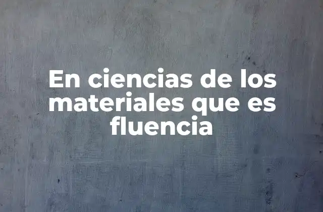 En Ciencias de los Materiales que es Fluencia