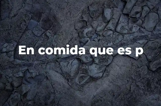 En Comida que es P