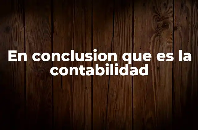 En Conclusion que es la Contabilidad 2 La importancia de la contabilidad en el desarrollo empresarial