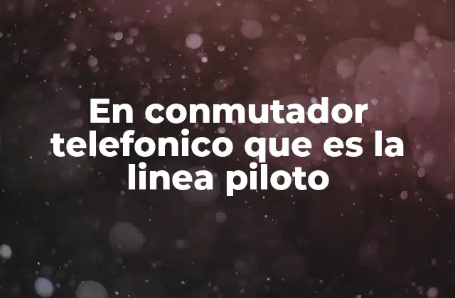 En Conmutador Telefonico que es la Linea Piloto