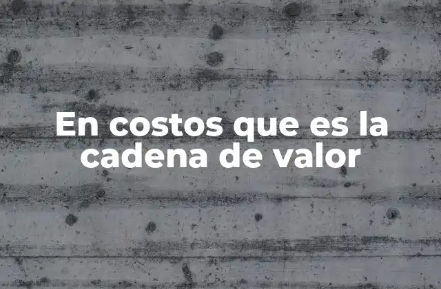 Cómo la cadena de valor impacta en la rentabilidad de las empresas