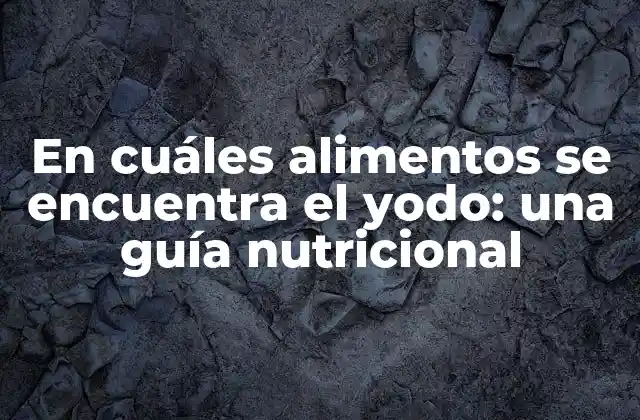En Cuáles Alimentos Se Encuentra el Yodo: una Guía Nutricional
