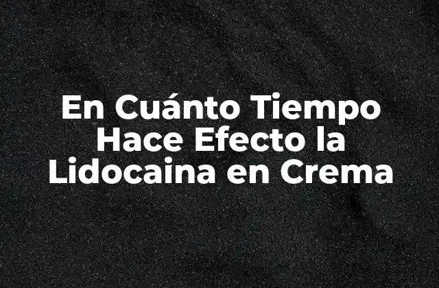 En Cuánto Tiempo Hace Efecto la Lidocaina en Crema 2 ¿Qué es la Lidocaina en Crema?
