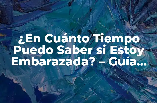 ¿en Cuánto Tiempo Puedo Saber Si Estoy Embarazada? – Guía Completa