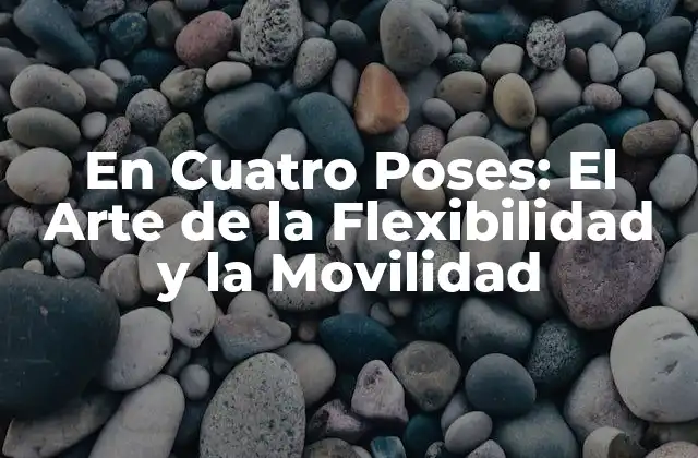 En Cuatro Poses: el Arte de la Flexibilidad y la Movilidad