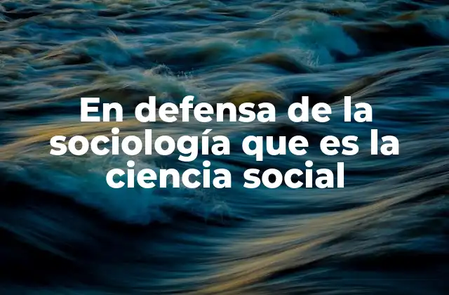 En Defensa de la Sociología que es la Ciencia Social