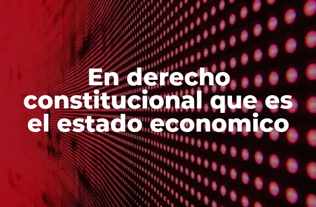 En Derecho Constitucional que es el Estado Economico