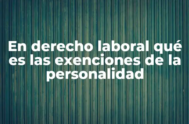 En Derecho Laboral Qué es las Exenciones de la Personalidad
