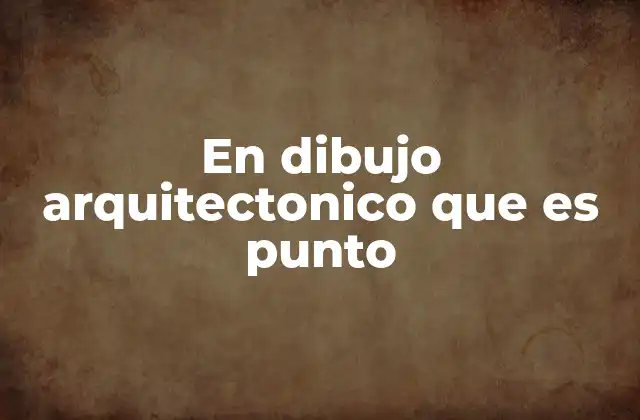 En Dibujo Arquitectonico que es Punto