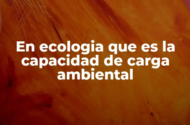 En Ecologia que es la Capacidad de Carga Ambiental