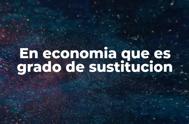 En Economia que es Grado de Sustitucion