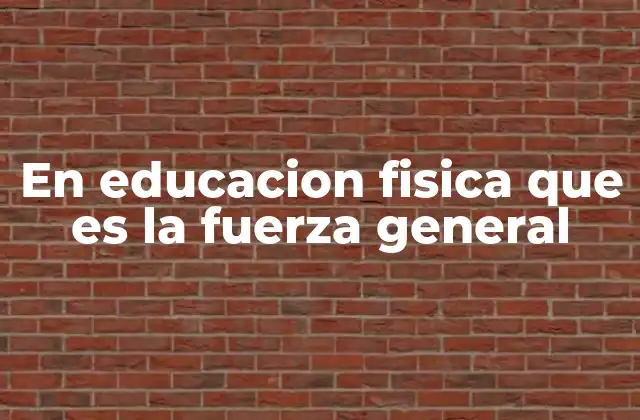 En Educacion Fisica que es la Fuerza General