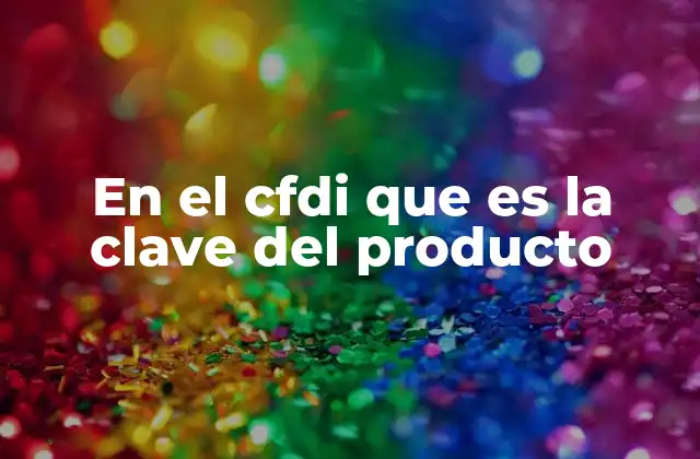 En el Cfdi que es la Clave Del Producto