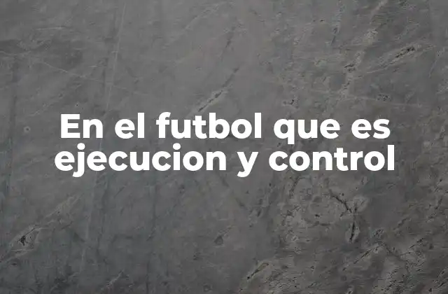 En el Futbol que es Ejecucion y Control