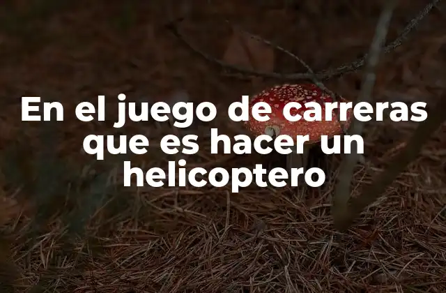 En el Juego de Carreras que es Hacer un Helicoptero