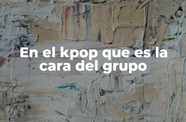 En el Kpop que es la Cara Del Grupo