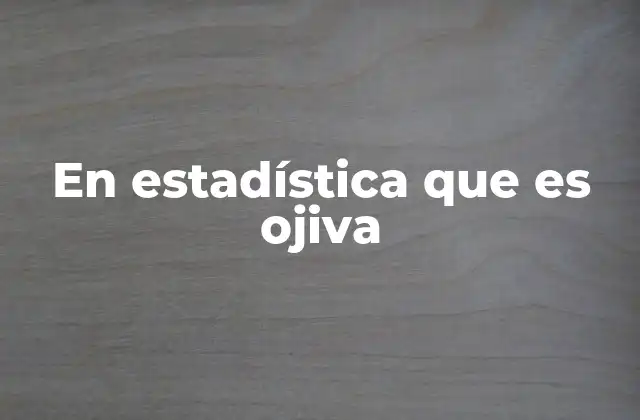En Estadística que es Ojiva