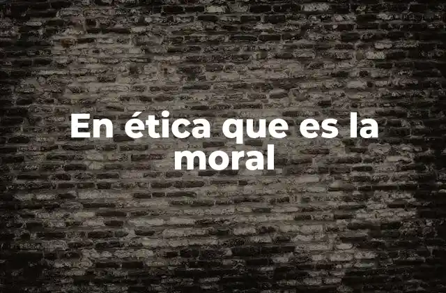 En Ética que es la Moral