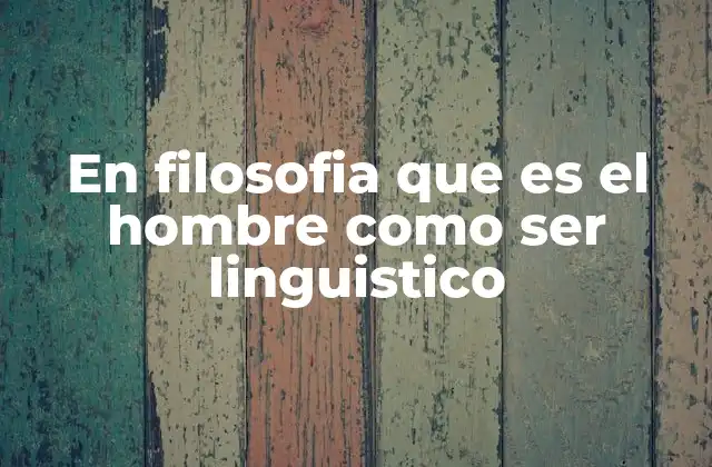 En Filosofia que es el Hombre como Ser Linguistico