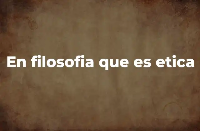 En Filosofia que es Etica