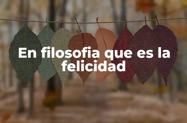 En Filosofia que es la Felicidad